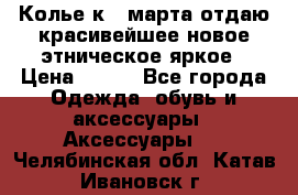 Колье к 8 марта отдаю красивейшее новое этническое яркое › Цена ­ 400 - Все города Одежда, обувь и аксессуары » Аксессуары   . Челябинская обл.,Катав-Ивановск г.